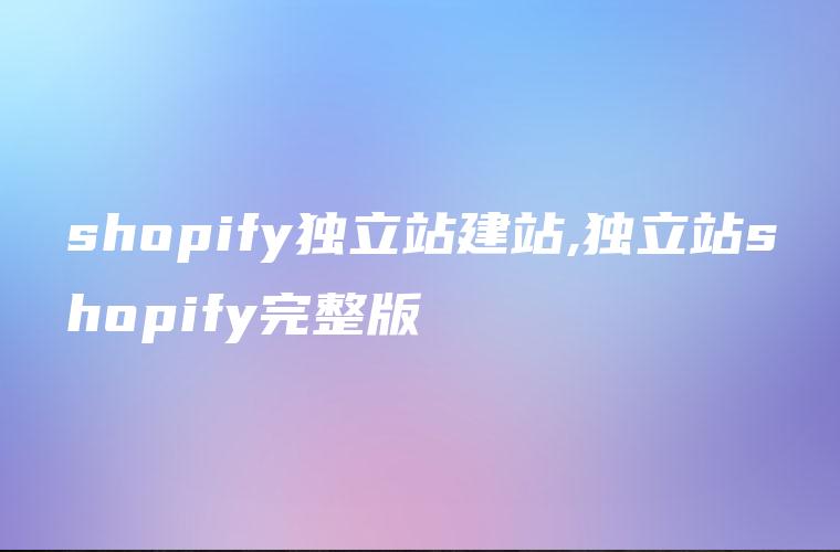 shopify独立站建站,独立站shopify完整版