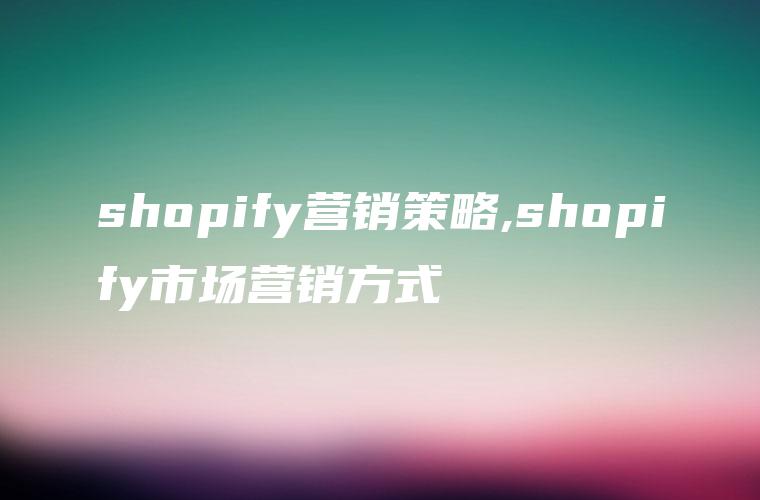 shopify营销策略,shopify市场营销方式