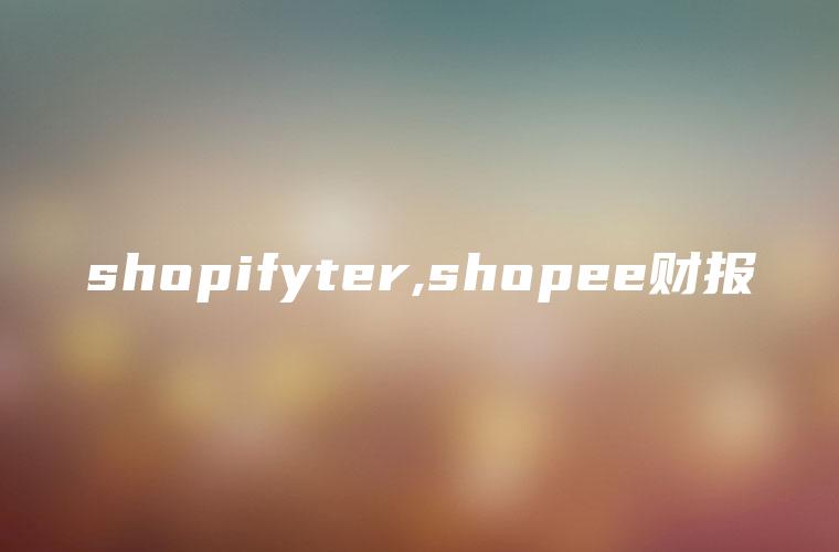 shopifyter,shopee财报