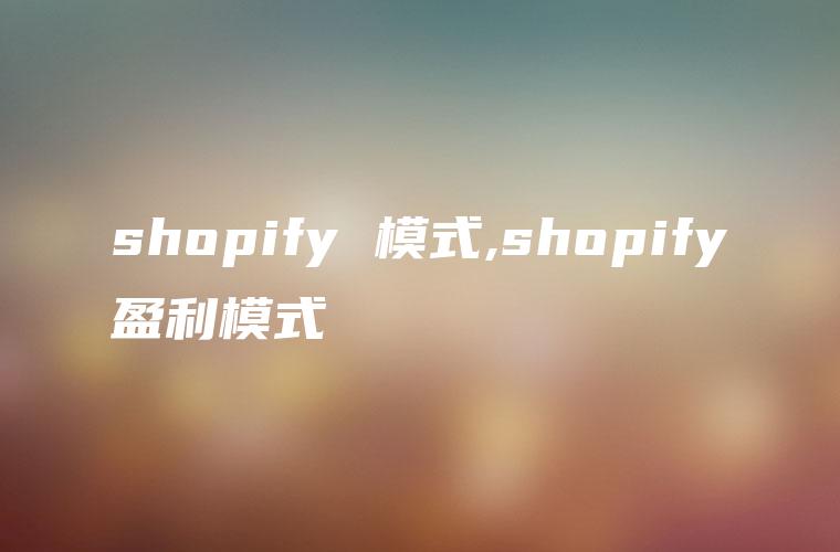 shopify 模式,shopify盈利模式