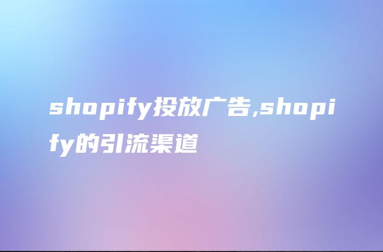 shopify投放广告,shopify的引流渠道