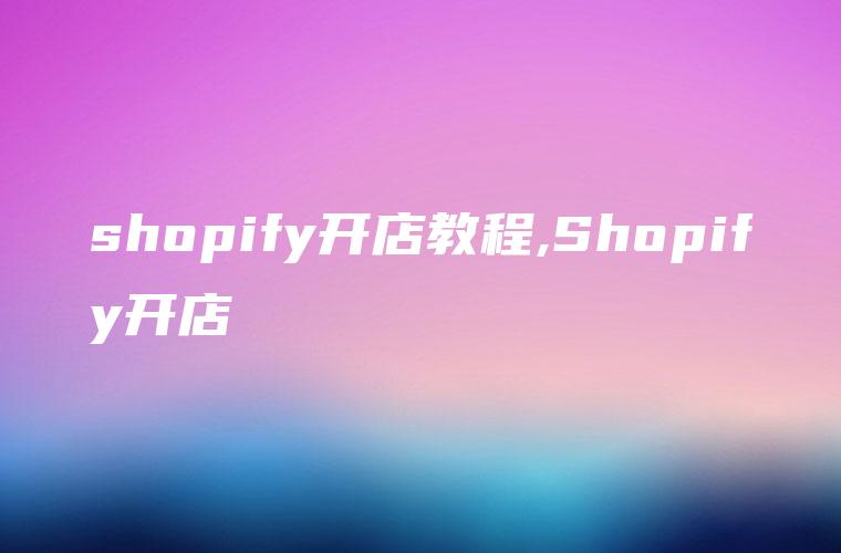 shopify开店教程,Shopify开店