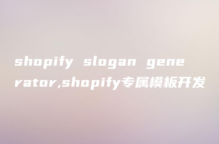 shopify slogan generator,shopify专属模板开发