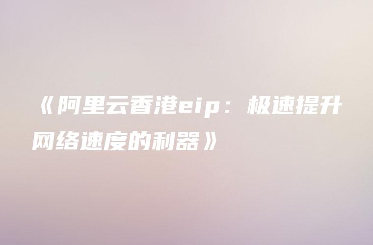《阿里云香港eip：极速提升网络速度的利器》