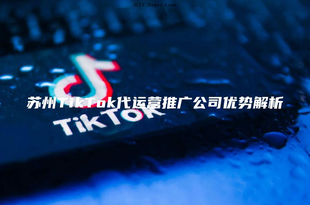 苏州TikTok代运营推广公司优势解析