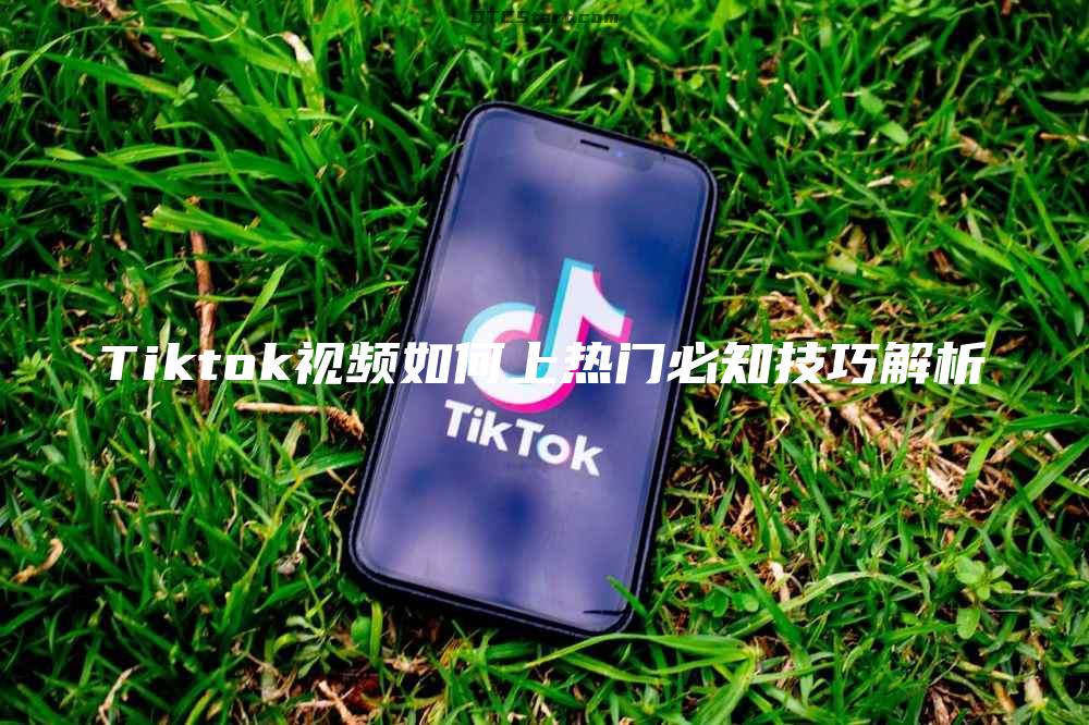 Tiktok视频如何上热门必知技巧解析